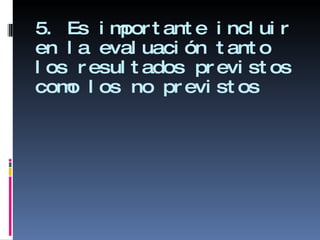 5. Es importante incluir en la evaluación tanto los resultados previstos como los no previstos  
