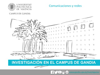 INVESTIGACIÓN EN EL CAMPUS DE GANDIA
Comunicaciones y redes
www.gandia.upv.es/investigacion
 