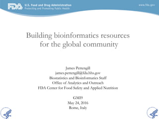 Building bioinformatics resources
for the global community
James Pettengill
james.pettengill@fda.hhs.gov
Biostatistics and...