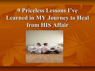 9 Priceless Lessons I’ve
Learned in MY Journey to Heal
       from HIS Affair
 