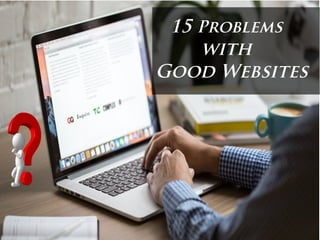 15 Problems
with
Good Websites
 