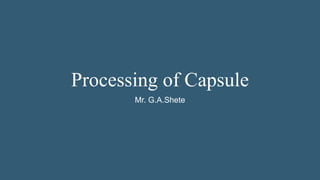 Processing of Capsule
Mr. G.A.Shete
 