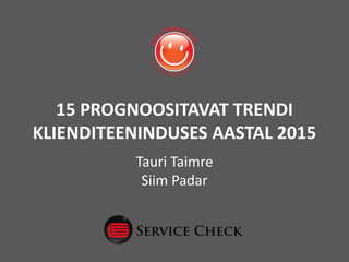 15 PROGNOOSITAVAT TRENDI
KLIENDITEENINDUSES AASTAL 2015
Tauri Taimre
Siim Padar
 