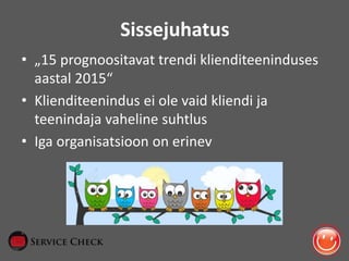 Sissejuhatus
• „15 prognoositavat trendi klienditeeninduses
aastal 2015“
• Klienditeenindus ei ole vaid kliendi ja
teenind...