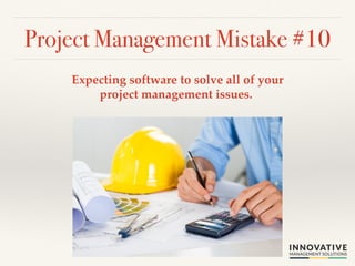 Project Management Mistake #10! 
Expecting software to solve all of your 
project management issues. ! 
 