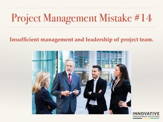 Project Management Mistake #14! 
Insufficient management and leadership of project team.! 
 