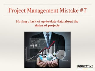 Project Management Mistake #7! 
Having a lack of up-to-date data about the 
status of projects.! 
 