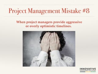 Project Management Mistake #8! 
When project managers provide aggressive 
or overly optimistic timelines. ! 
 