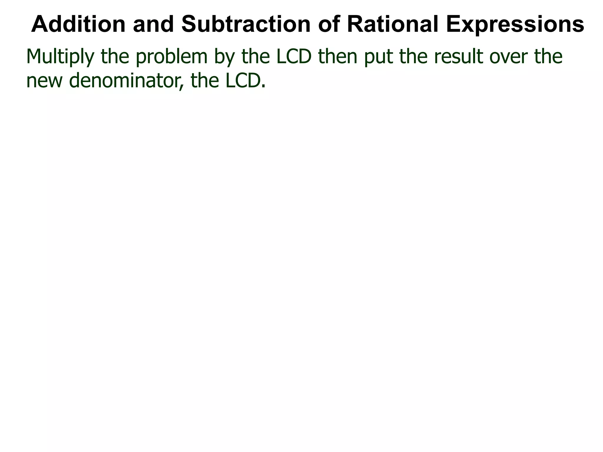 Multiply the problem by the LCD then put the result over the
new denominator, the LCD.
Addition and Subtraction of Rational Expressions
 