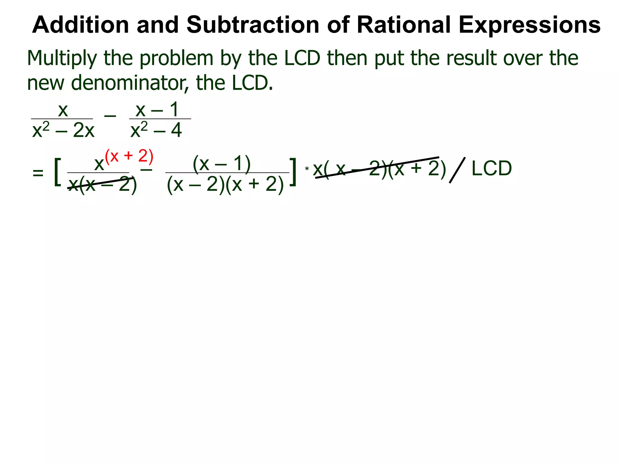 * x( x – 2)(x + 2)
(x + 2)
Multiply the problem by the LCD then put the result over the
new denominator, the LCD.
Addition and Subtraction of Rational Expressions
x
x(x – 2)
– (x – 1)
(x – 2)(x + 2)
[ ] LCD=
x
x2 – 2x
– x – 1
x2 – 4
 