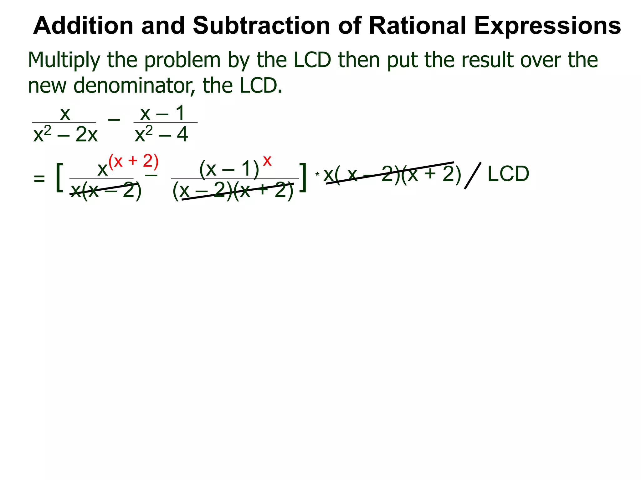 * x( x – 2)(x + 2)
(x + 2) x
Multiply the problem by the LCD then put the result over the
new denominator, the LCD.
Addition and Subtraction of Rational Expressions
x
x(x – 2)
– (x – 1)
(x – 2)(x + 2)
[ ] LCD=
x
x2 – 2x
– x – 1
x2 – 4
 