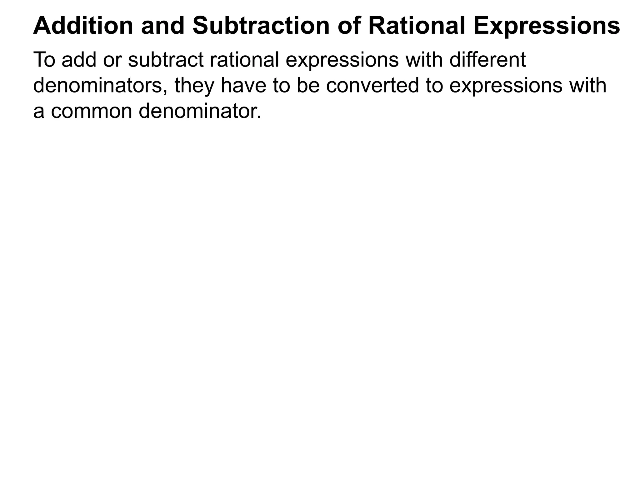 To add or subtract rational expressions with different
denominators, they have to be converted to expressions with
a common denominator.
Addition and Subtraction of Rational Expressions
 