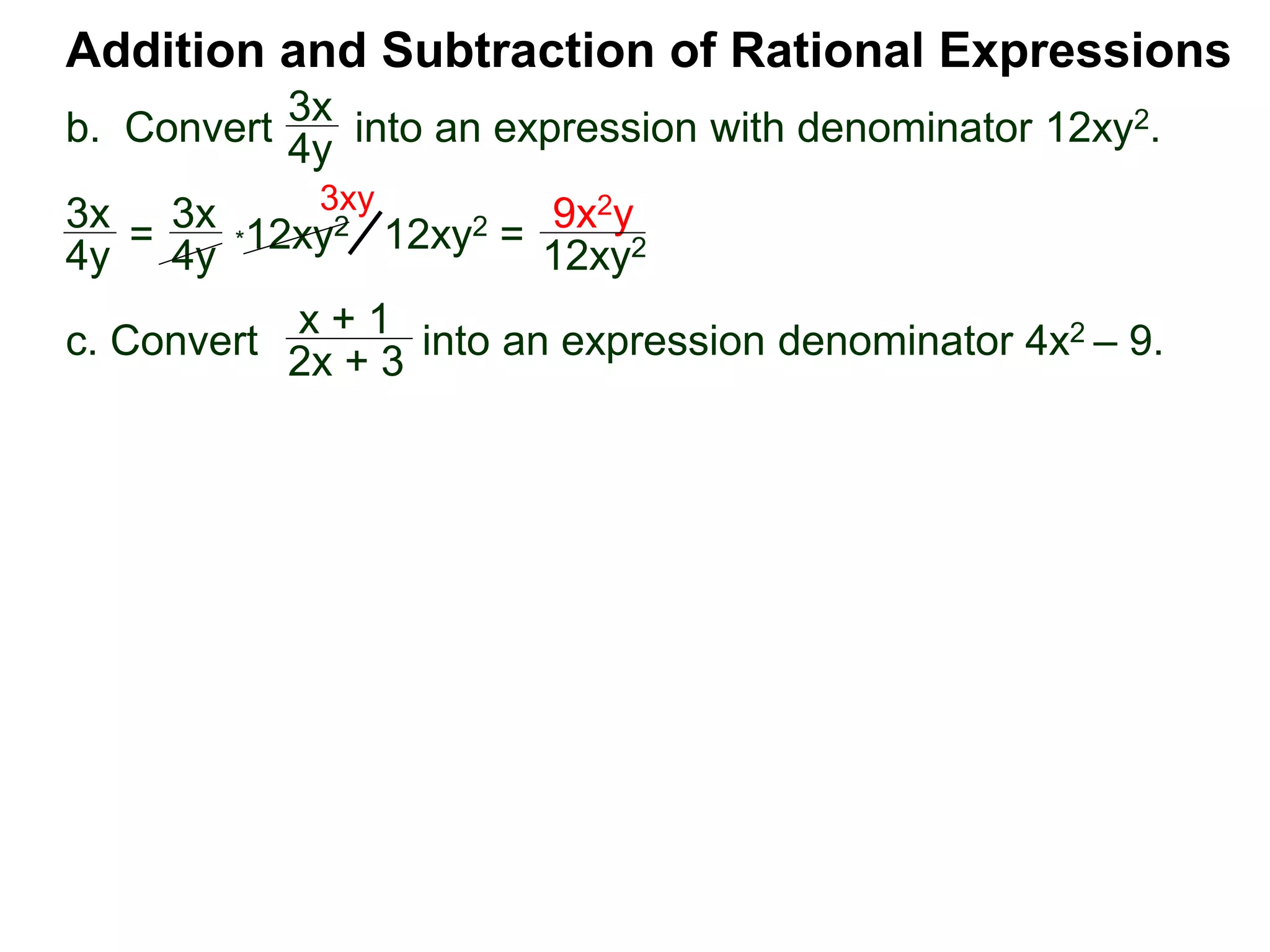Addition and Subtraction of Rational Expressions
3x
4y
*12xy2
x + 1
2x + 3
3x
4y =
3x
4y 12xy2 =
9x2y
12xy2
3xy
b. Convert into an expression with denominator 12xy2.
c. Convert into an expression denominator 4x2 – 9.
 