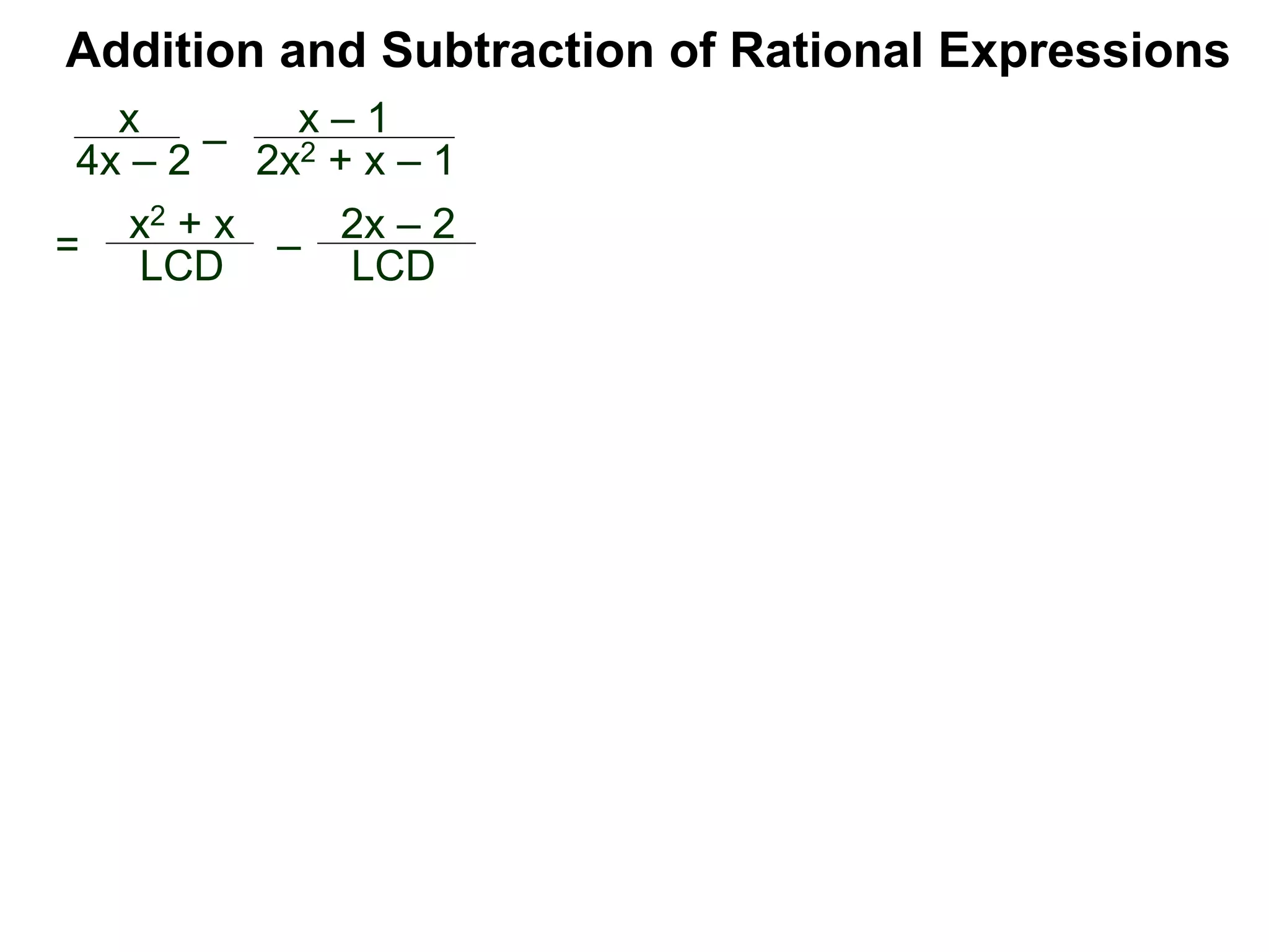 Addition and Subtraction of Rational Expressions
x
4x – 2
–
x – 1
2x2 + x – 1
= x2 + x
LCD – 2x – 2
LCD
 