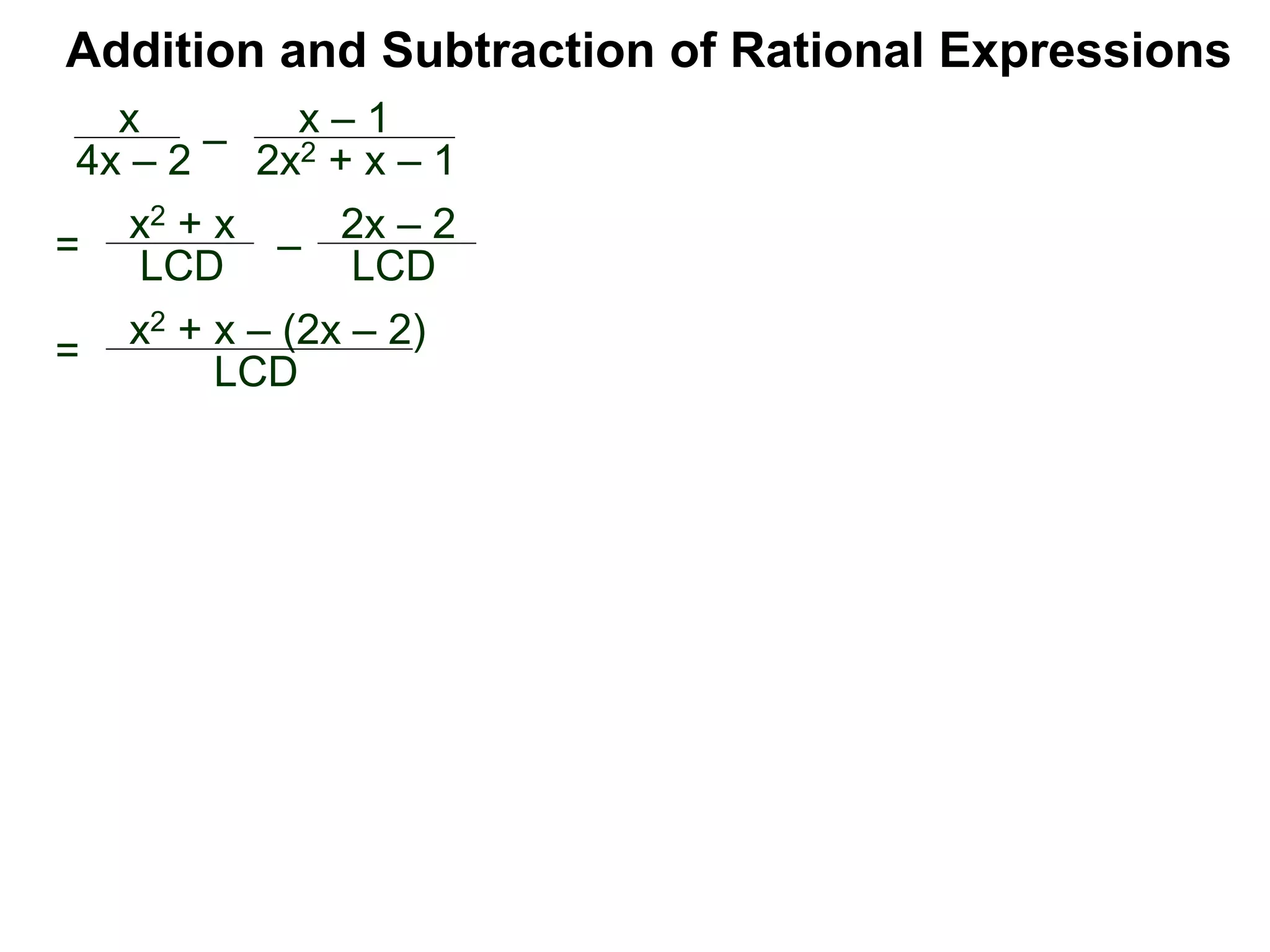 Addition and Subtraction of Rational Expressions
=
x2 + x – (2x – 2)
LCD
x
4x – 2
–
x – 1
2x2 + x – 1
= x2 + x
LCD – 2x – 2
LCD
 