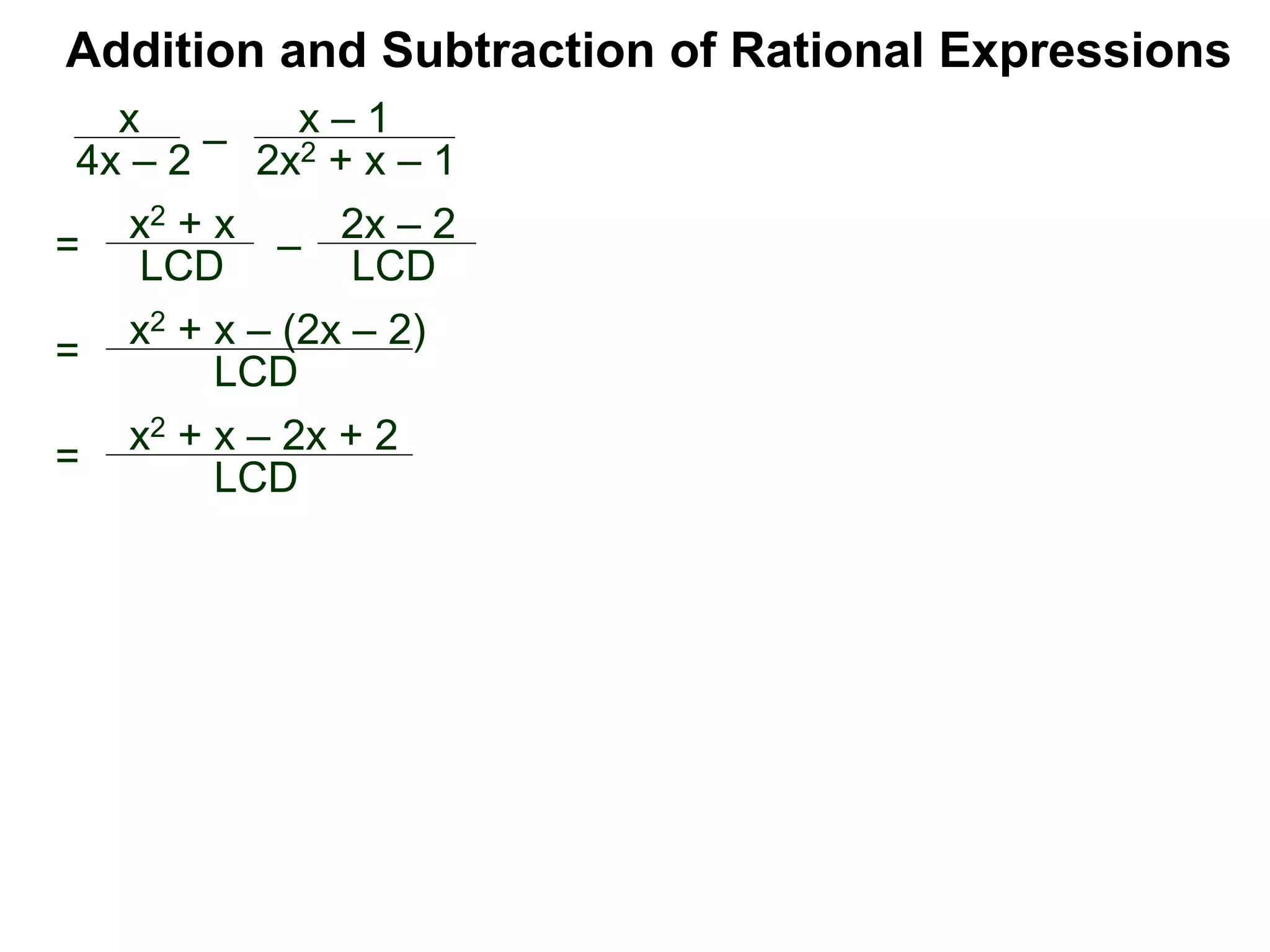 Addition and Subtraction of Rational Expressions
=
x2 + x – (2x – 2)
LCD
x
4x – 2
–
x – 1
2x2 + x – 1
= x2 + x
LCD – 2x – 2
LCD
= x2 + x – 2x + 2
LCD
 