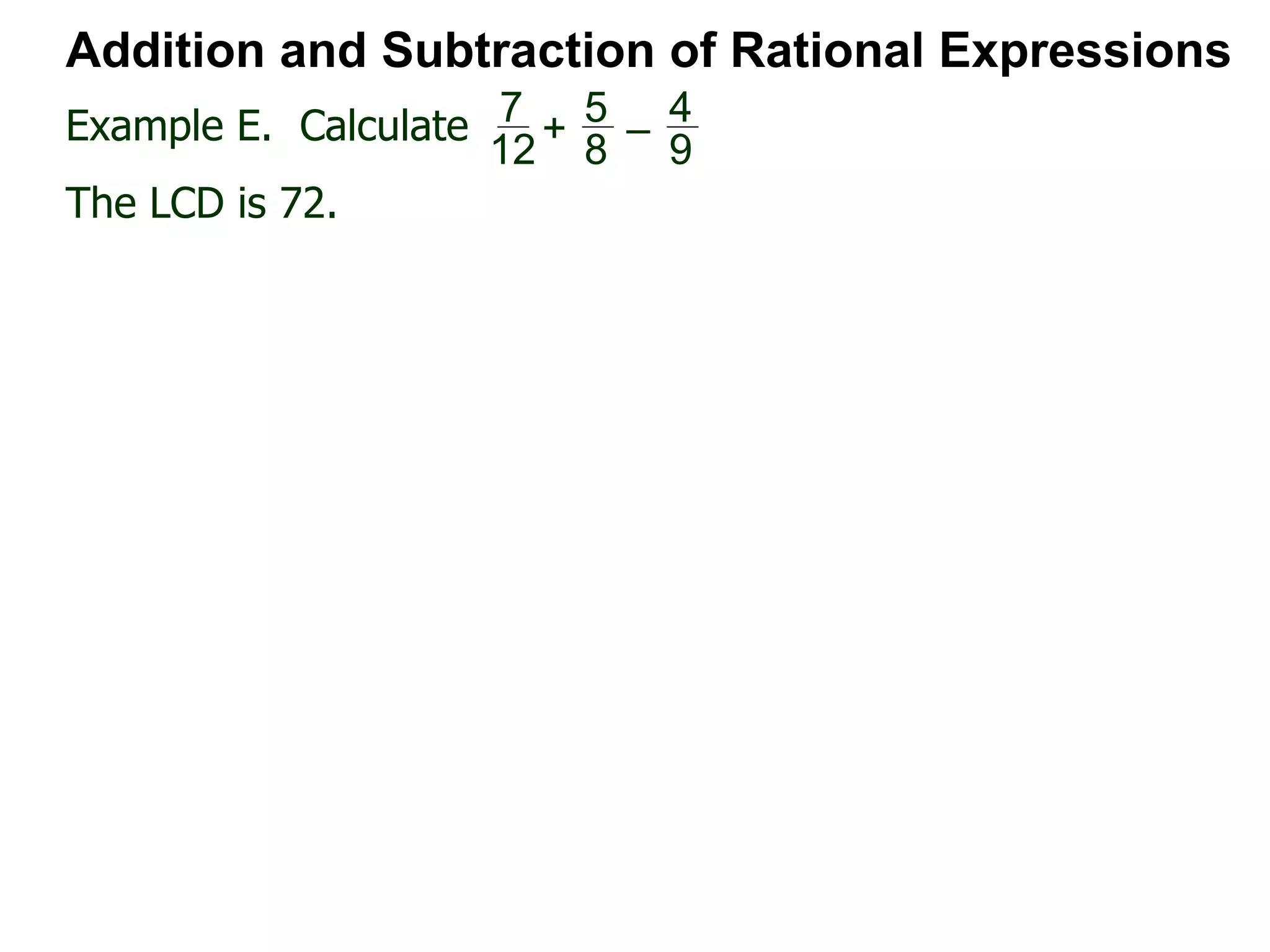 Example E. Calculate
Addition and Subtraction of Rational Expressions
7
12
+
5
8
–
4
9
The LCD is 72.
 