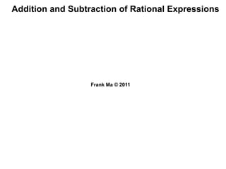 Addition and Subtraction of Rational Expressions
Frank Ma © 2011
 