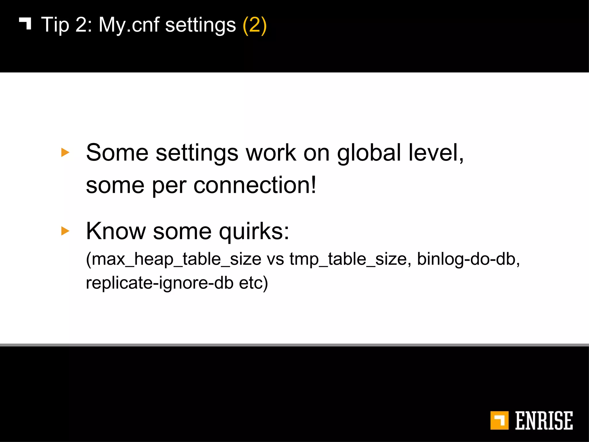 Some settings work on global level, some per connection! Know some quirks:  (max_heap_table_size vs tmp_table_size, binlog-do-db, replicate-ignore-db etc) Tip 2:   My.cnf settings  (2) 