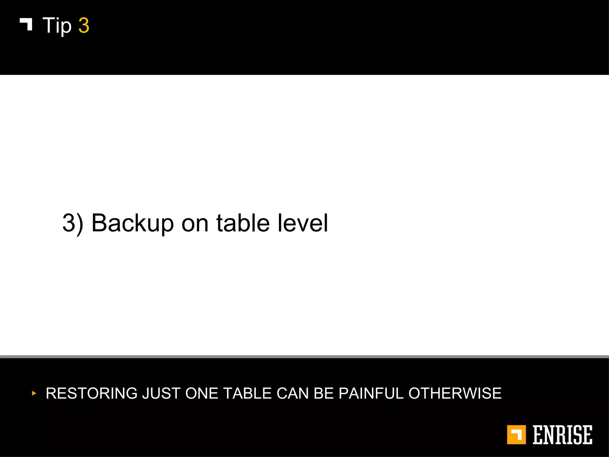 3) Backup on table level Tip  3 RESTORING JUST ONE TABLE CAN BE PAINFUL OTHERWISE 