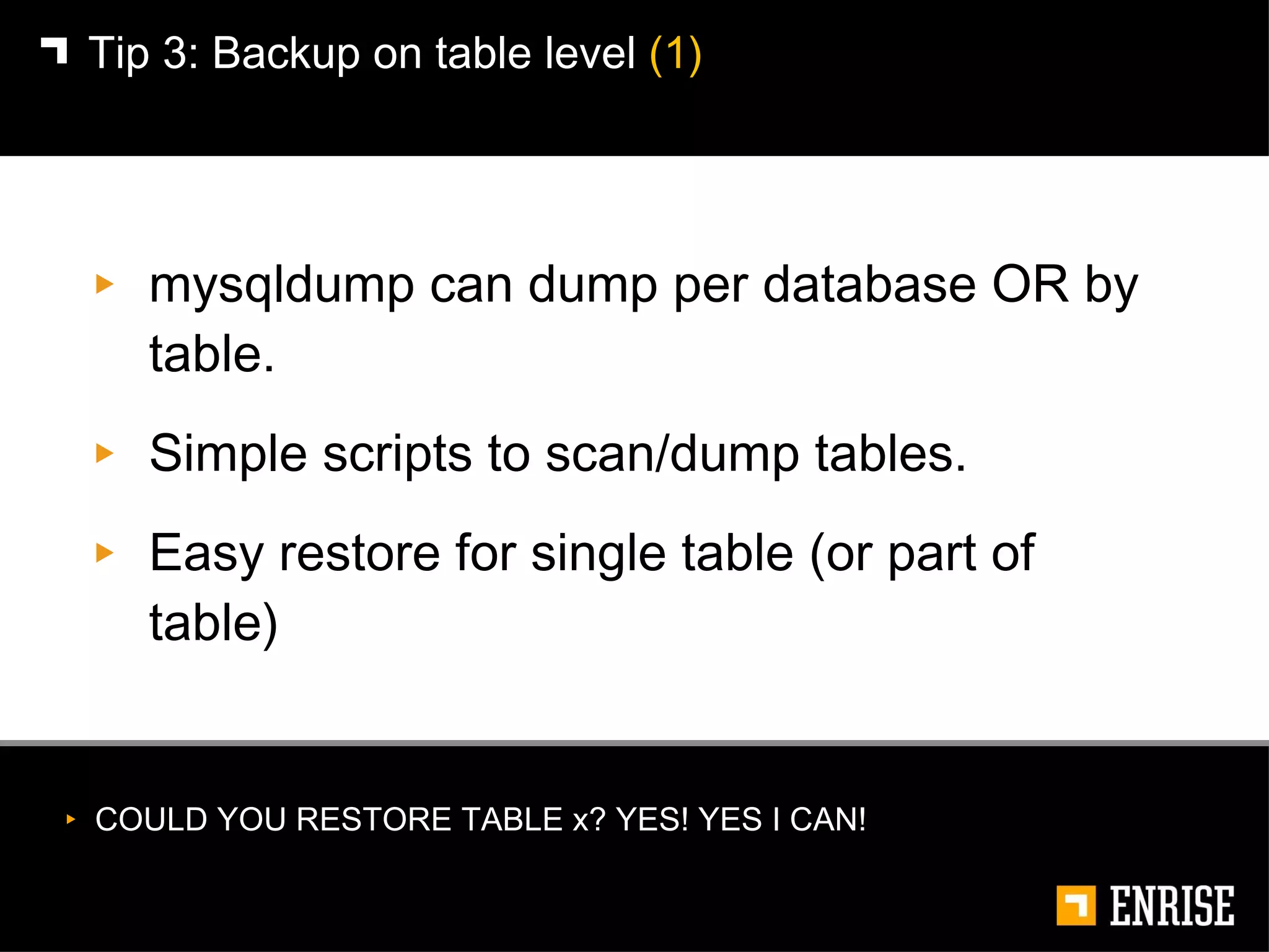 mysqldump can dump per database OR by table. Simple scripts to scan/dump tables. Easy restore for single table (or part of table) Tip 3:   Backup on table level  (1) COULD YOU RESTORE TABLE x? YES! YES I CAN! 