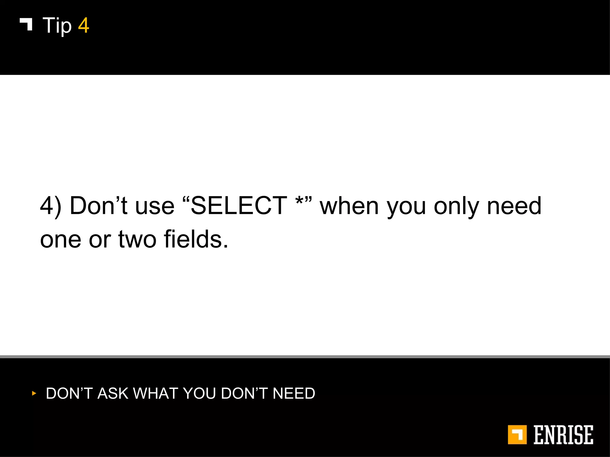 4) Don’t use “SELECT *” when you only need one or two fields. Tip  4 DON’T ASK WHAT YOU DON’T NEED 