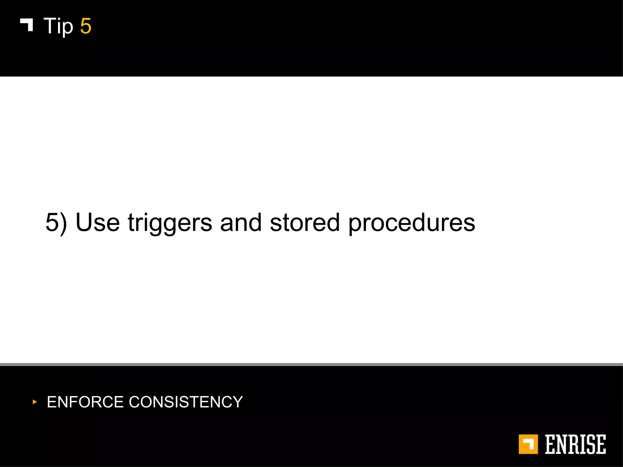 5) Use triggers and stored procedures Tip  5 ENFORCE CONSISTENCY 