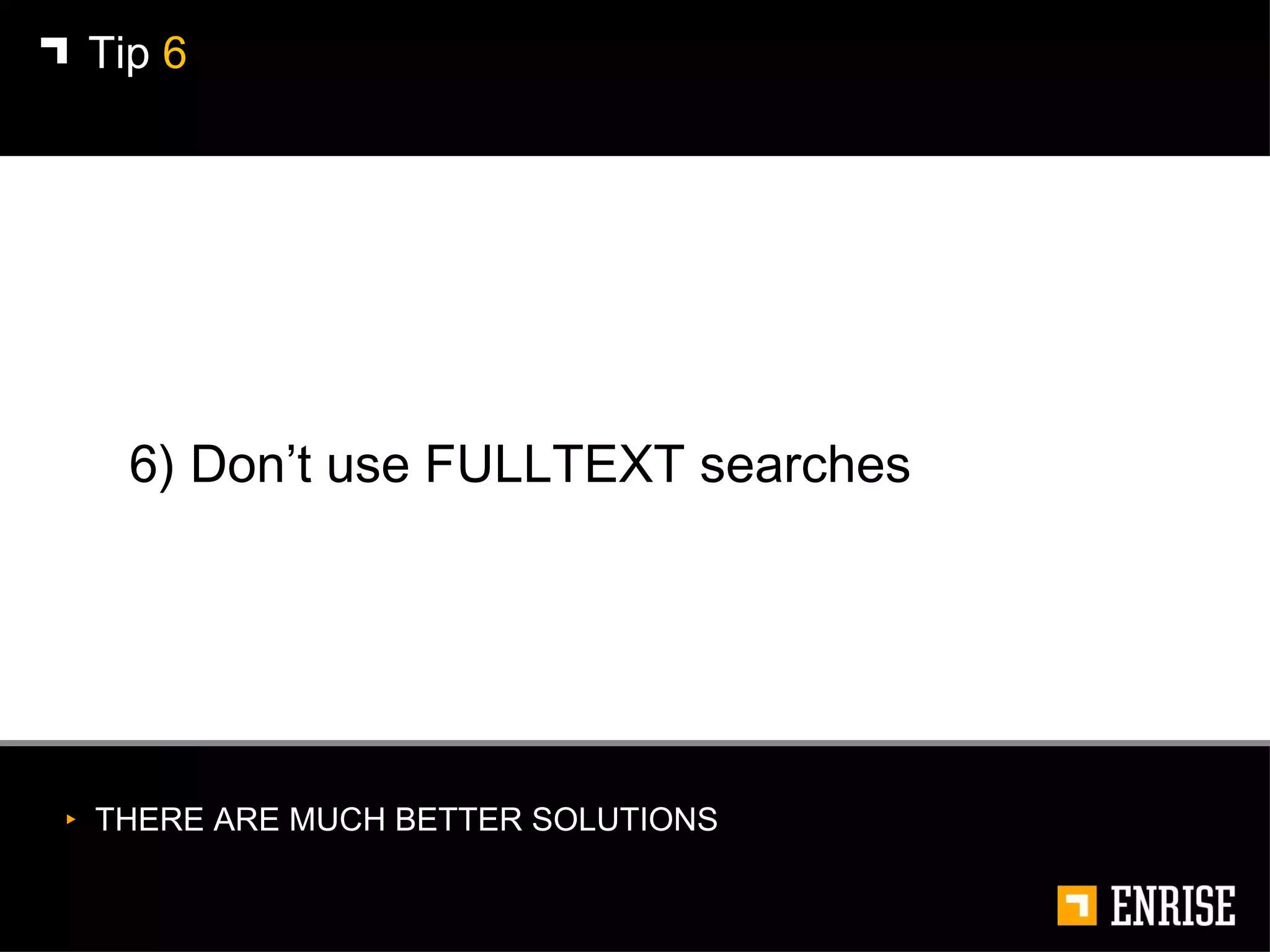 6) Don’t use FULLTEXT searches Tip  6 THERE ARE MUCH BETTER SOLUTIONS 