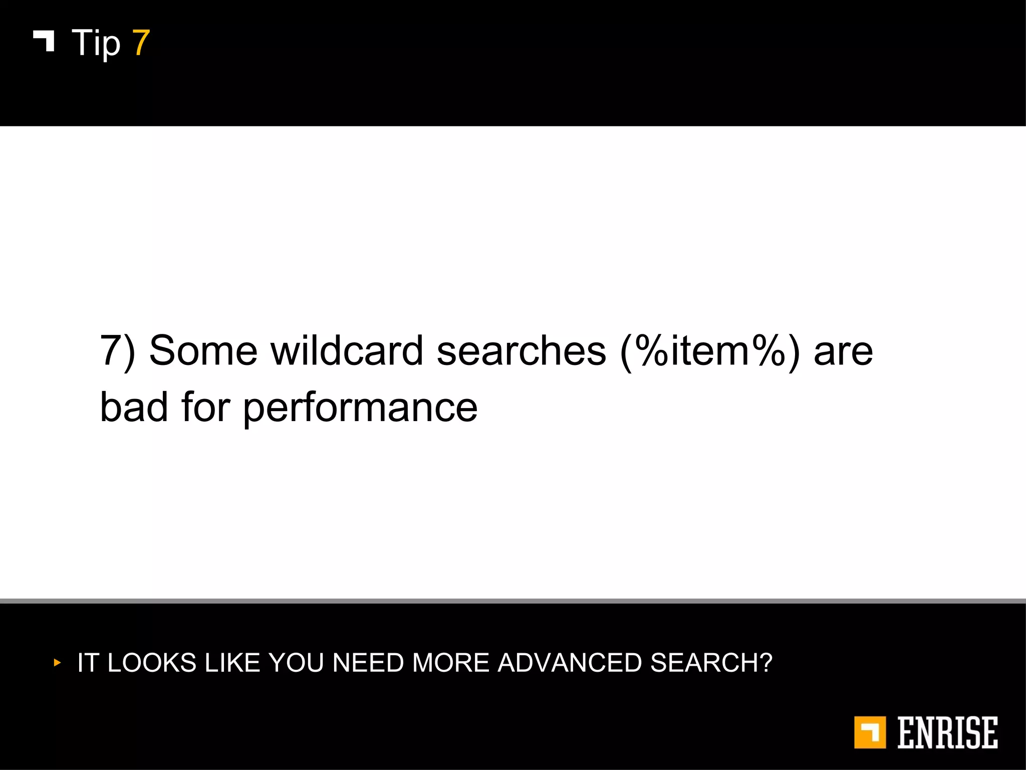7) Some wildcard searches (%item%) are bad for performance Tip  7 IT LOOKS LIKE YOU NEED MORE ADVANCED SEARCH? 