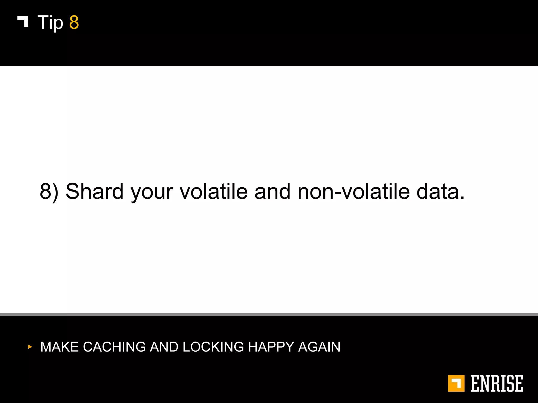 8) Shard your volatile and non-volatile data. Tip  8 MAKE CACHING AND LOCKING HAPPY AGAIN 
