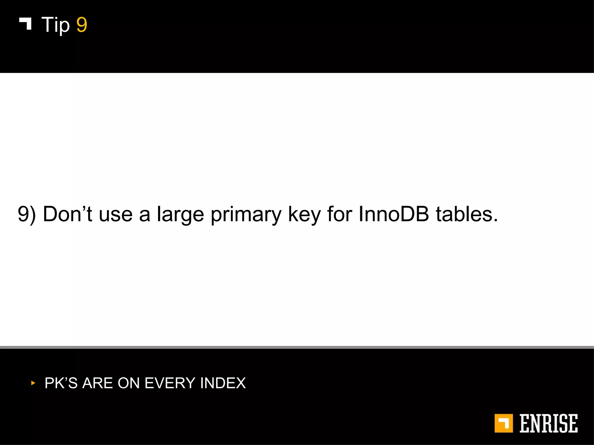 9) Don’t use a large primary key for InnoDB tables. Tip  9 PK’S ARE ON EVERY INDEX 