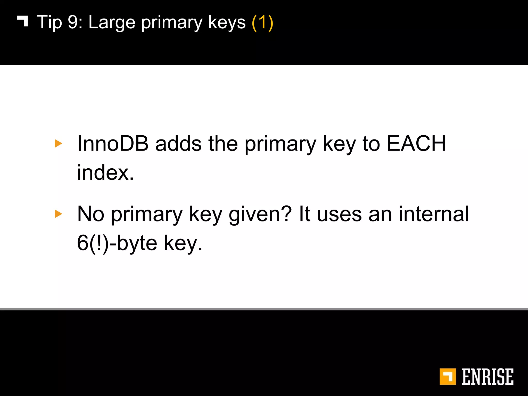 InnoDB adds the primary key to EACH index. No primary key given? It uses an internal 6(!)-byte key. Tip 9: Large primary keys  (1) 