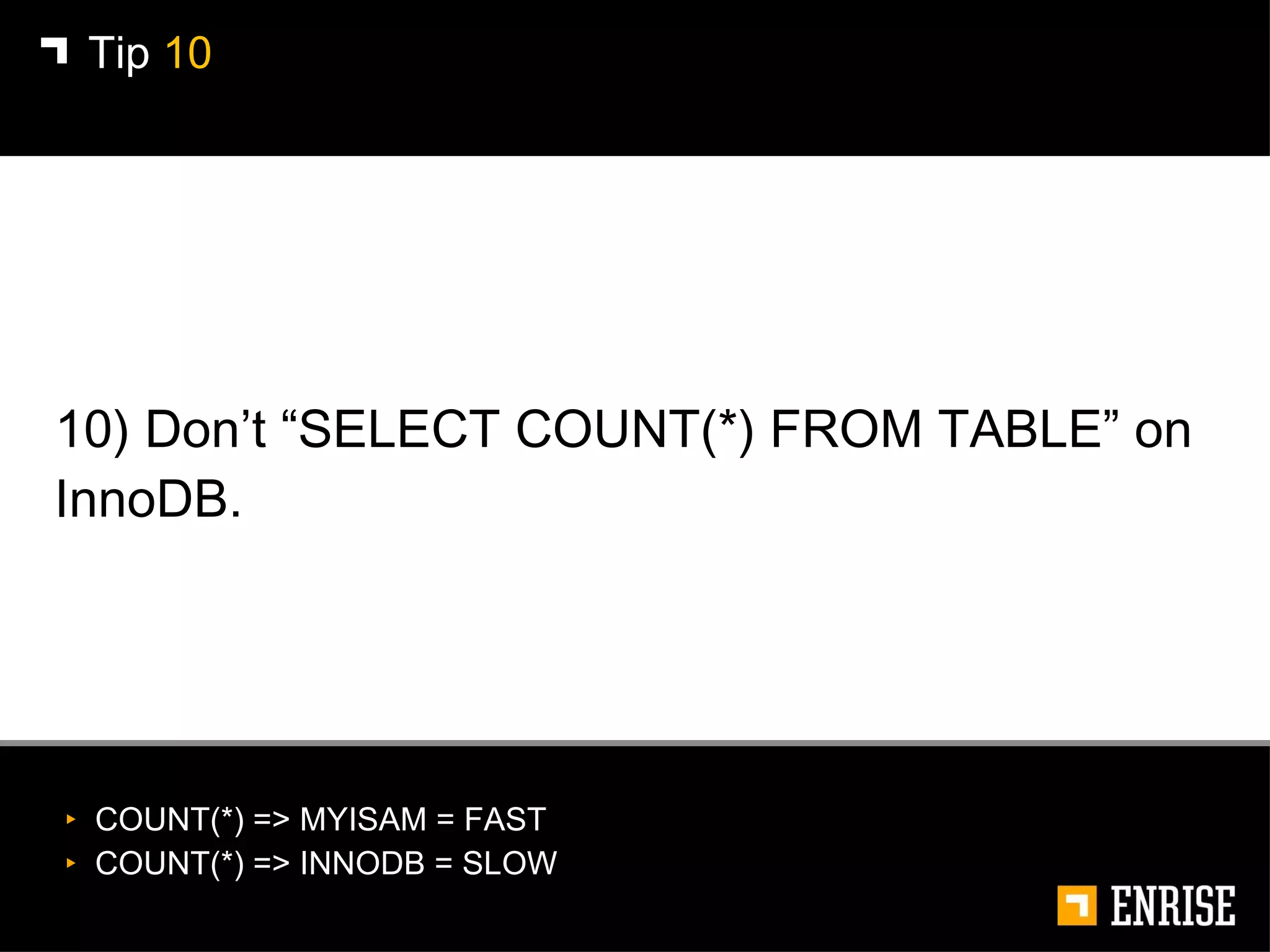10) Don’t “SELECT COUNT(*) FROM TABLE” on InnoDB. Tip  10 COUNT(*) => MYISAM = FAST COUNT(*) => INNODB = SLOW 