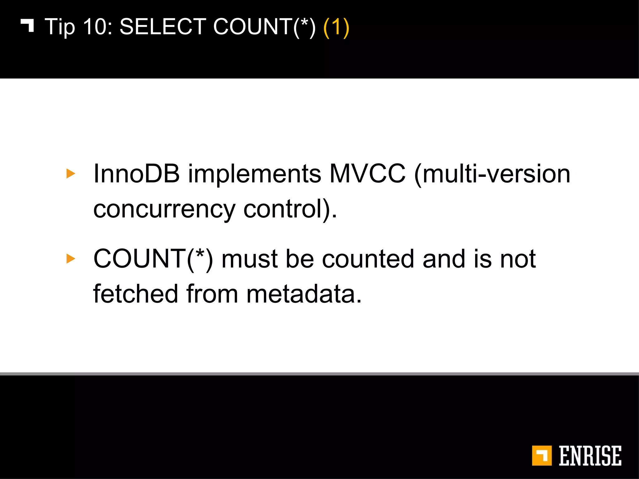 InnoDB implements MVCC (multi-version concurrency control). COUNT(*) must be counted and is not fetched from metadata. Tip 10:   SELECT COUNT(*)  (1) 