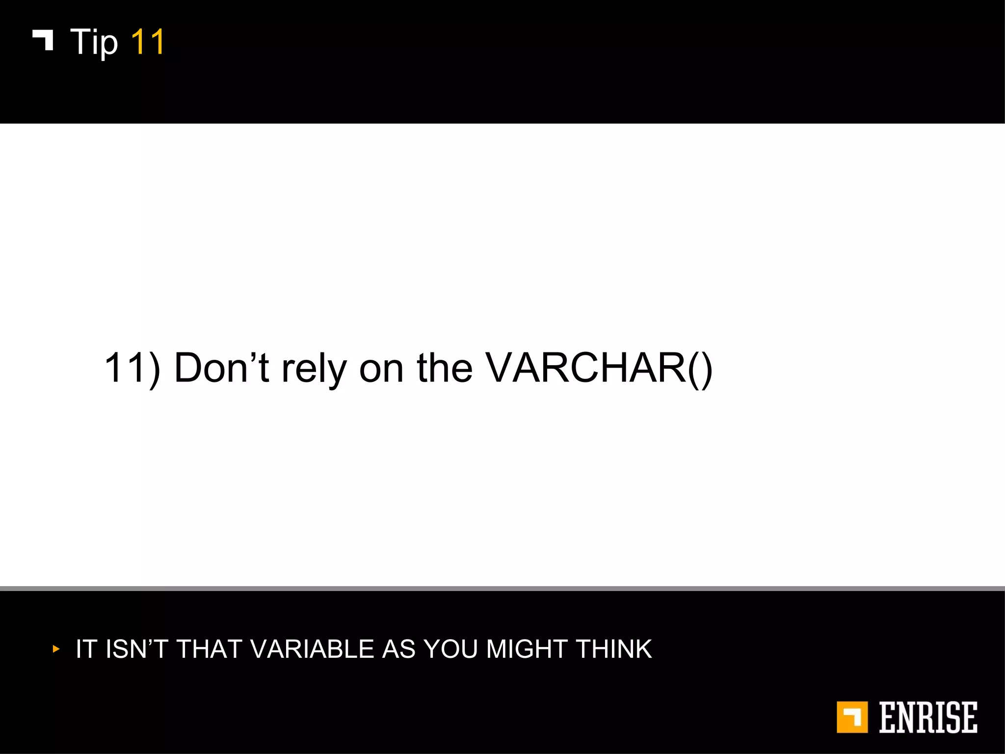 11) Don’t rely on the VARCHAR() Tip  11 IT ISN’T THAT VARIABLE AS YOU MIGHT THINK 