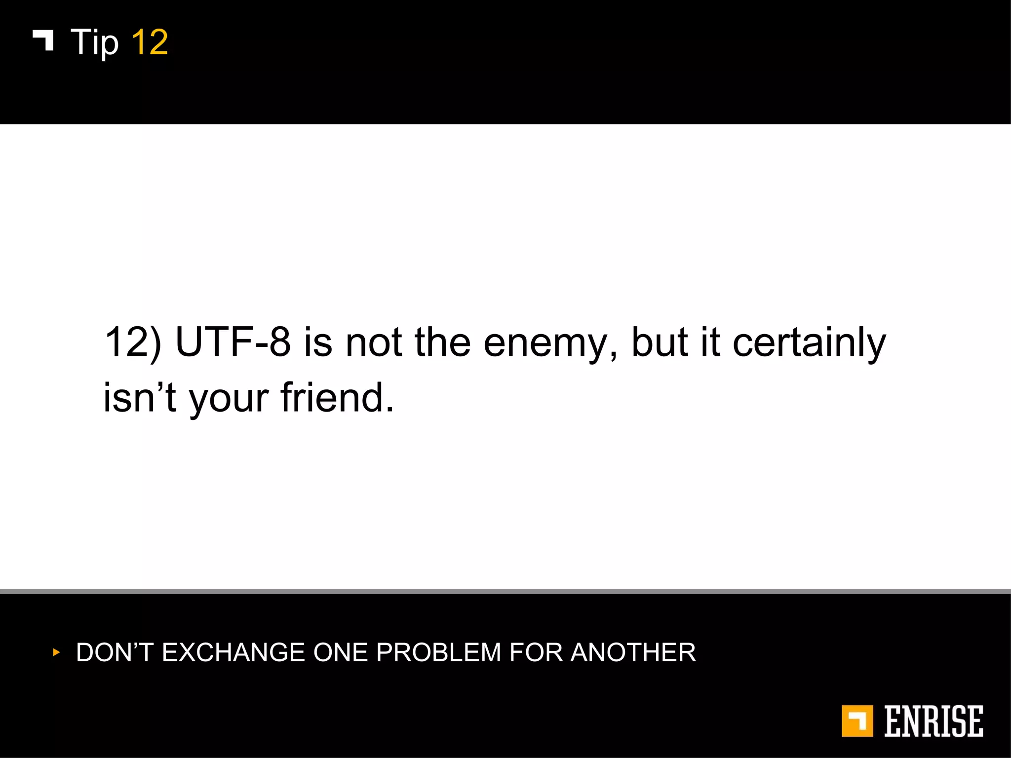 12) UTF-8 is not the enemy, but it certainly isn’t your friend. Tip  12 DON’T EXCHANGE ONE PROBLEM FOR ANOTHER 