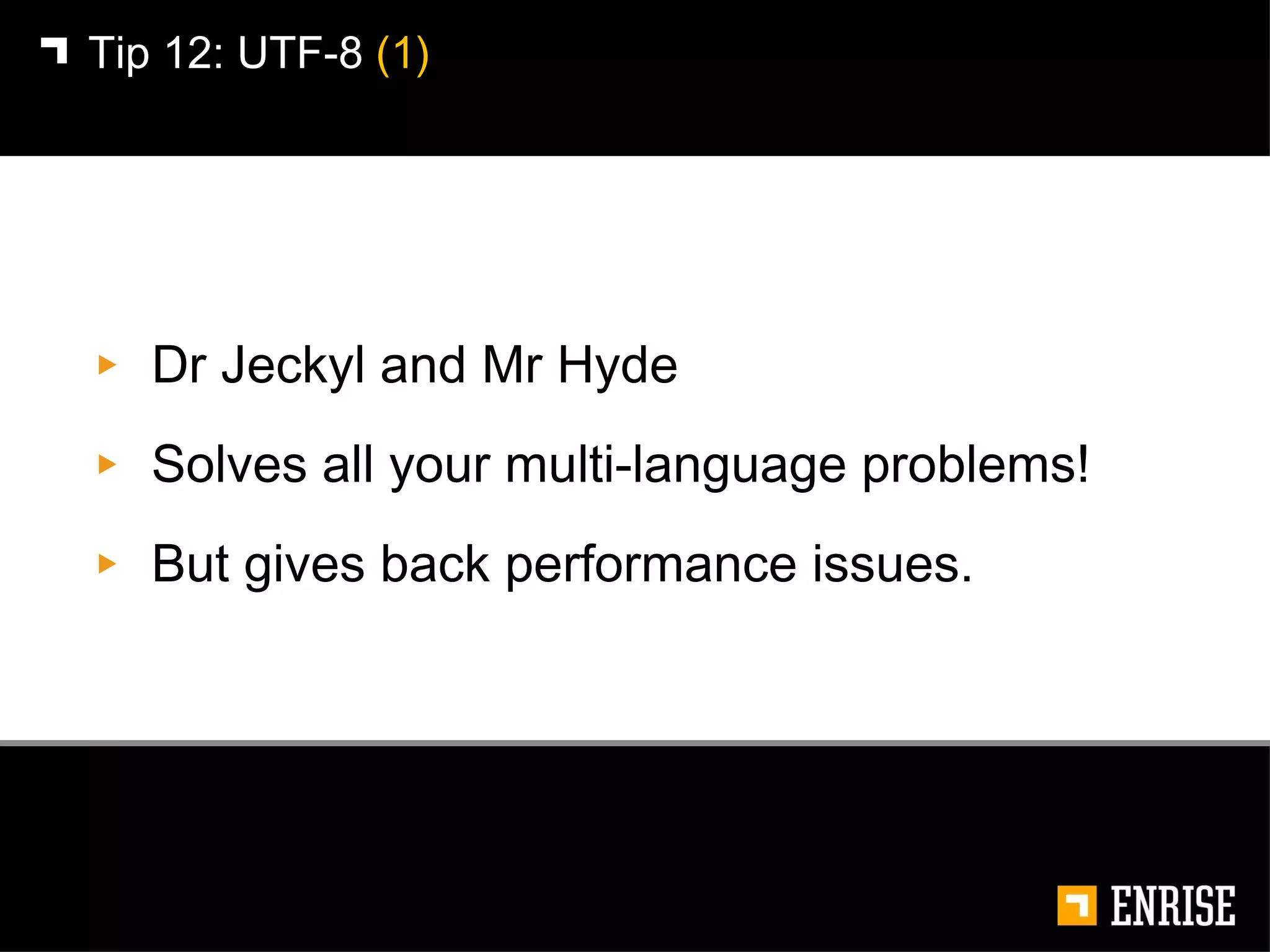 Dr Jeckyl and Mr Hyde Solves all your multi-language problems! But gives back performance issues. Tip 12:   UTF-8  (1) 