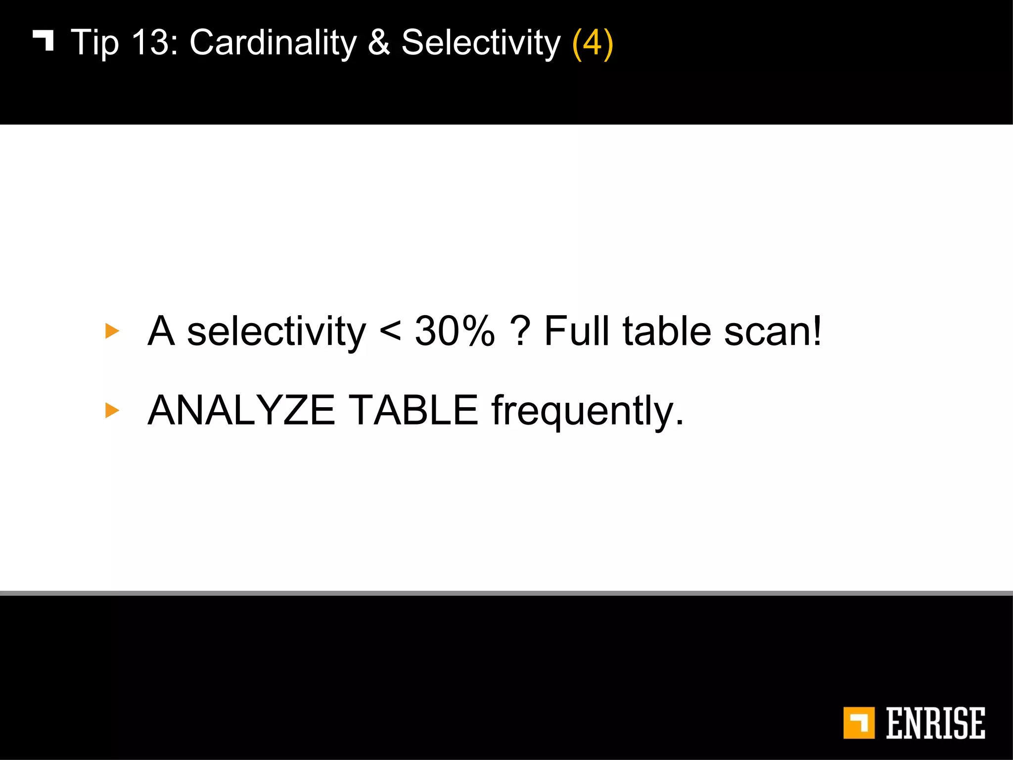 A selectivity < 30% ? Full table scan! ANALYZE TABLE frequently. Tip 13:   Cardinality & Selectivity  (4) 