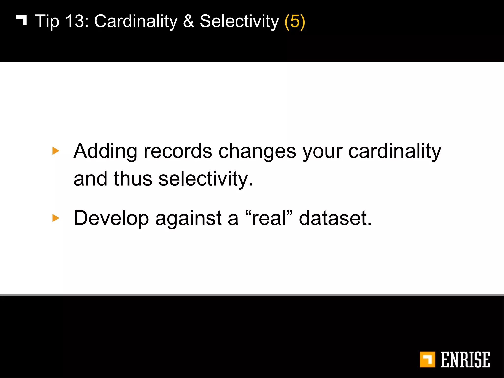 Adding records changes your cardinality and thus selectivity.  Develop against a “real” dataset. Tip 13:   Cardinality & Selectivity  (5) 