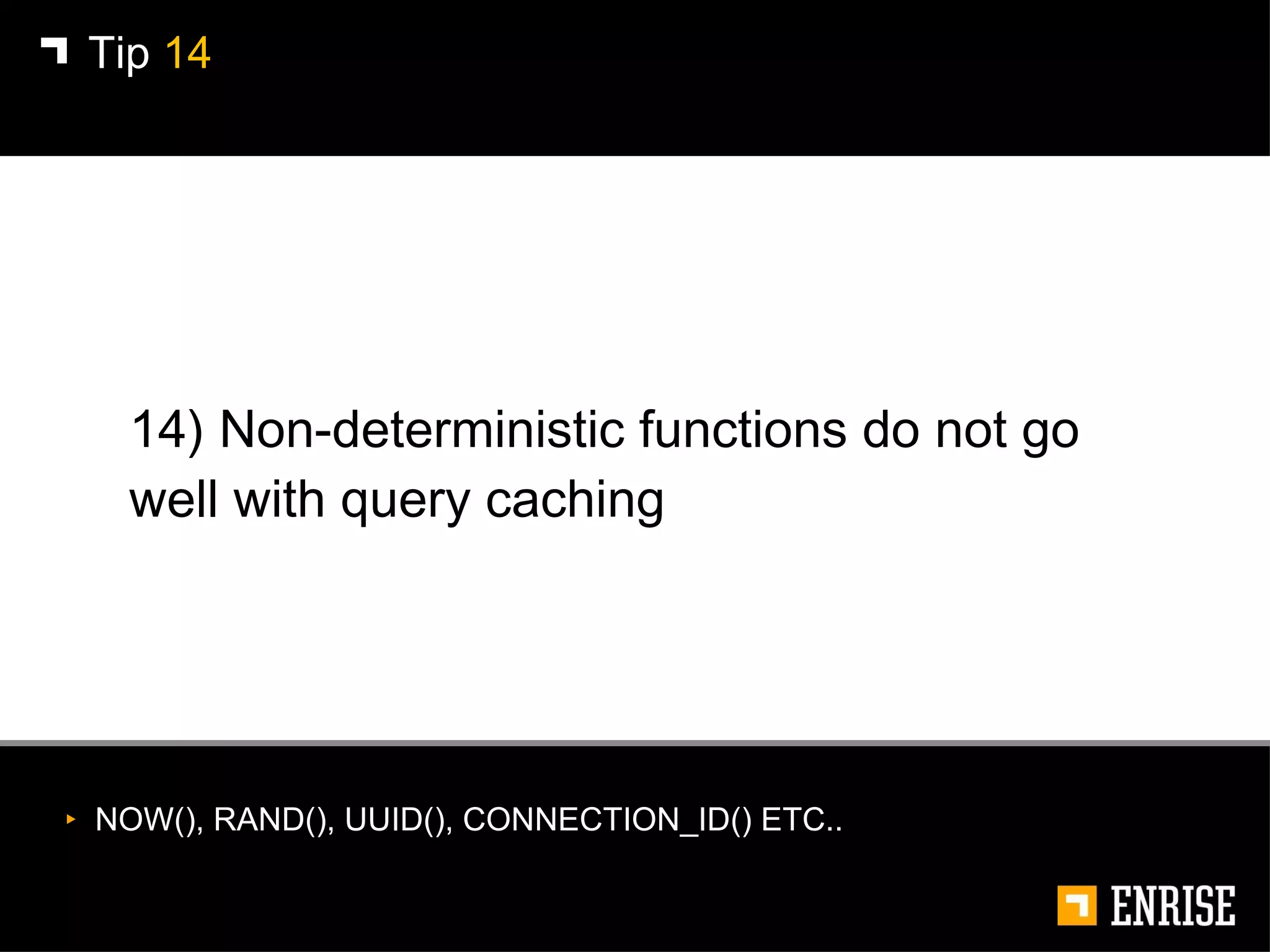 14) Non-deterministic functions do not go well with query caching  Tip  14 NOW(), RAND(), UUID(), CONNECTION_ID() ETC.. 
