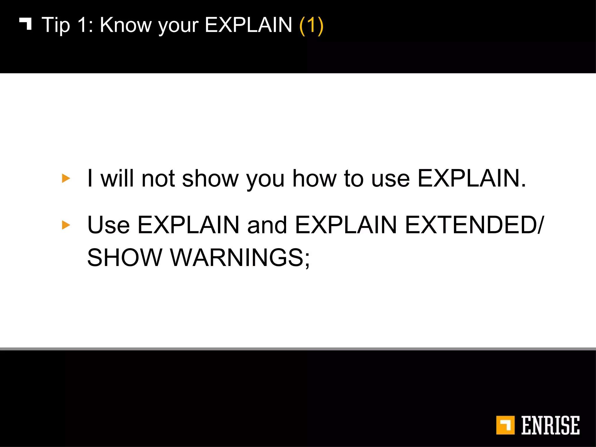 I will not show you how to use EXPLAIN. Use EXPLAIN and EXPLAIN EXTENDED/  SHOW WARNINGS; Tip 1:   Know your EXPLAIN  (1) 