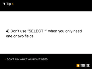 <ul><li>4) Don’t use “SELECT *” when you only need one or two fields. </li></ul>Tip  4 <ul><li>DON’T ASK WHAT YOU DON’T NE...