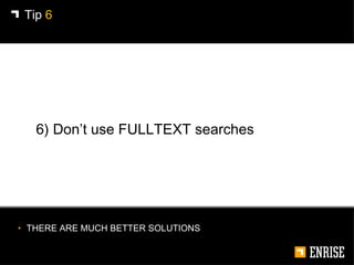 <ul><li>6) Don’t use FULLTEXT searches </li></ul>Tip  6 <ul><li>THERE ARE MUCH BETTER SOLUTIONS </li></ul>