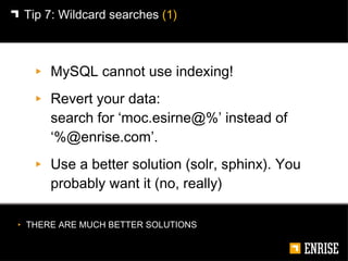 <ul><li>MySQL cannot use indexing! </li></ul><ul><li>Revert your data:  search for ‘moc.esirne@%’ instead of ‘%@enrise.com...