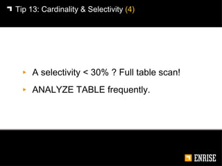 <ul><li>A selectivity < 30% ? Full table scan! </li></ul><ul><li>ANALYZE TABLE frequently. </li></ul>Tip 13:   Cardinality...