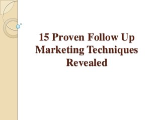 15 Proven Follow Up
Marketing Techniques
Revealed
 
