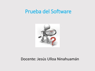 Prueba del Software
Docente: Jesús Ulloa Ninahuamán
 