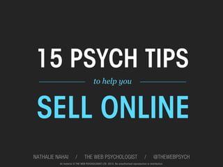 15 PSYCH TIPS
TO HELP YOU SELL MORE ONLINE

THE WEB PSYCHOLOGIST @THEWEBPSYCH

All material © THE WEB PSYCHOLOGIST LTD. 2013. No unauthorised reproduction or distribution.

1	
  

 