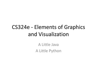 CS324e - Elements of Graphics
and Visualization
A Little Java
A Little Python
 