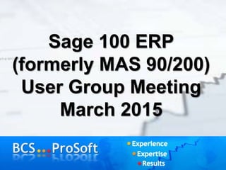 Sage 100 ERP
(formerly MAS 90/200)
User Group Meeting
March 2015
 